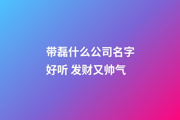 带磊什么公司名字好听 发财又帅气-第1张-公司起名-玄机派